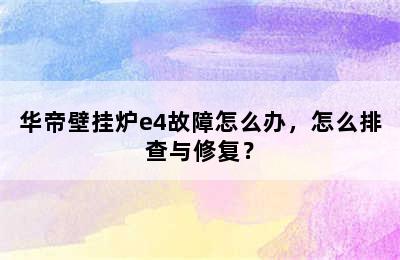 华帝壁挂炉e4故障怎么办，怎么排查与修复？