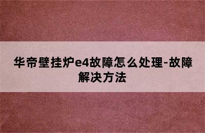 华帝壁挂炉e4故障怎么处理-故障解决方法