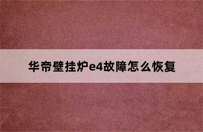 华帝壁挂炉e4故障怎么恢复