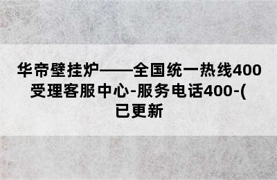 华帝壁挂炉——全国统一热线400受理客服中心-服务电话400-(已更新