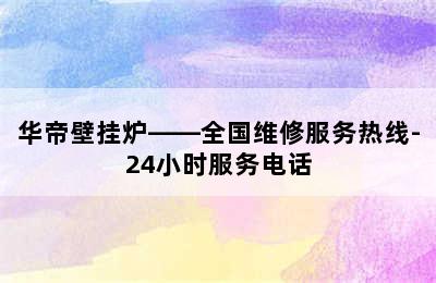 华帝壁挂炉——全国维修服务热线-24小时服务电话