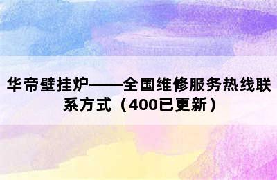 华帝壁挂炉——全国维修服务热线联系方式（400已更新）