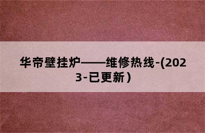 华帝壁挂炉——维修热线-(2023-已更新）