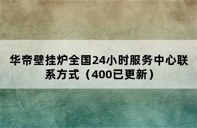 华帝壁挂炉全国24小时服务中心联系方式（400已更新）