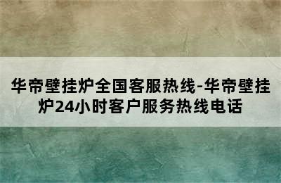 华帝壁挂炉全国客服热线-华帝壁挂炉24小时客户服务热线电话