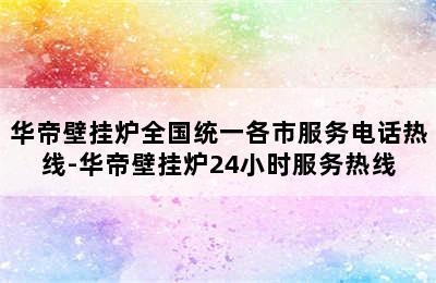 华帝壁挂炉全国统一各市服务电话热线-华帝壁挂炉24小时服务热线