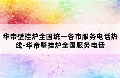 华帝壁挂炉全国统一各市服务电话热线-华帝壁挂炉全国服务电话