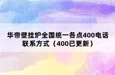 华帝壁挂炉全国统一各点400电话联系方式（400已更新）