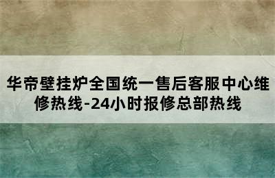 华帝壁挂炉全国统一售后客服中心维修热线-24小时报修总部热线