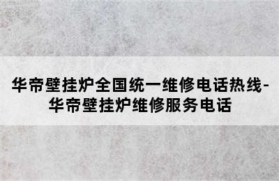 华帝壁挂炉全国统一维修电话热线-华帝壁挂炉维修服务电话