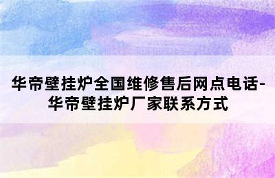 华帝壁挂炉全国维修售后网点电话-华帝壁挂炉厂家联系方式