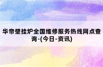 华帝壁挂炉全国维修服务热线网点查询-(今日-资讯)