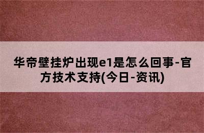 华帝壁挂炉出现e1是怎么回事-官方技术支持(今日-资讯)