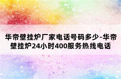 华帝壁挂炉厂家电话号码多少-华帝壁挂炉24小时400服务热线电话