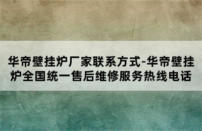 华帝壁挂炉厂家联系方式-华帝壁挂炉全国统一售后维修服务热线电话