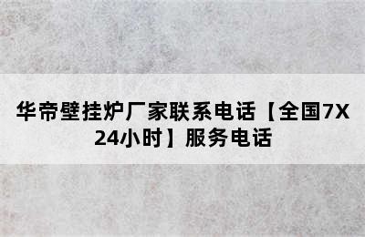 华帝壁挂炉厂家联系电话【全国7X24小时】服务电话