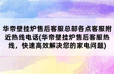 华帝壁挂炉售后客服总部各点客服附近热线电话(华帝壁挂炉售后客服热线，快速高效解决您的家电问题)