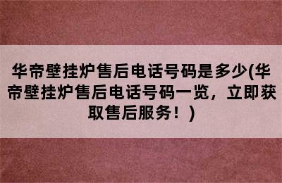 华帝壁挂炉售后电话号码是多少(华帝壁挂炉售后电话号码一览，立即获取售后服务！)