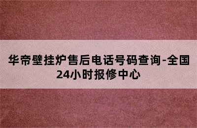 华帝壁挂炉售后电话号码查询-全国24小时报修中心