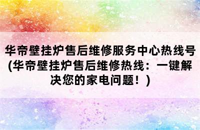 华帝壁挂炉售后维修服务中心热线号(华帝壁挂炉售后维修热线：一键解决您的家电问题！)