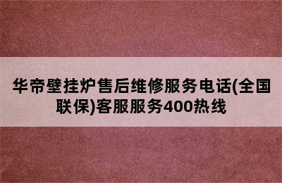 华帝壁挂炉售后维修服务电话(全国联保)客服服务400热线