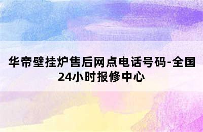 华帝壁挂炉售后网点电话号码-全国24小时报修中心