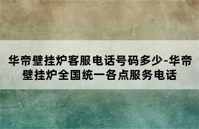 华帝壁挂炉客服电话号码多少-华帝壁挂炉全国统一各点服务电话