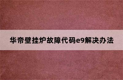 华帝壁挂炉故障代码e9解决办法