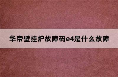 华帝壁挂炉故障码e4是什么故障