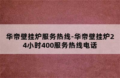 华帝壁挂炉服务热线-华帝壁挂炉24小时400服务热线电话