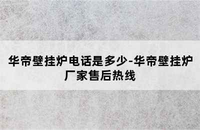 华帝壁挂炉电话是多少-华帝壁挂炉厂家售后热线