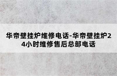 华帝壁挂炉维修电话-华帝壁挂炉24小时维修售后总部电话