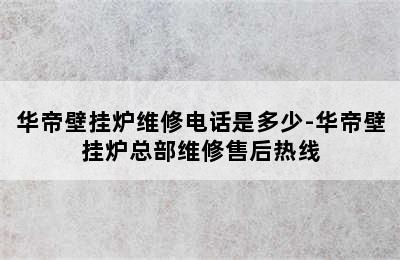 华帝壁挂炉维修电话是多少-华帝壁挂炉总部维修售后热线