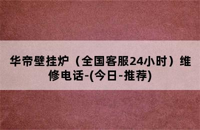 华帝壁挂炉（全国客服24小时）维修电话-(今日-推荐)