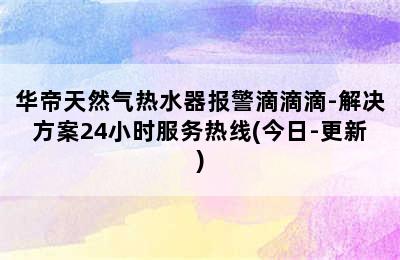 华帝天然气热水器报警滴滴滴-解决方案24小时服务热线(今日-更新)