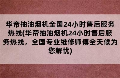 华帝抽油烟机全国24小时售后服务热线(华帝抽油烟机24小时售后服务热线，全国专业维修师傅全天候为您解忧)