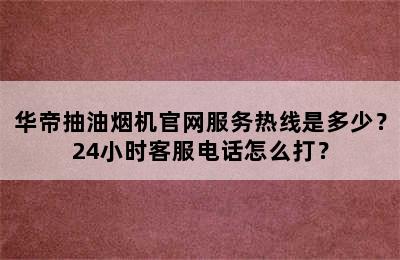 华帝抽油烟机官网服务热线是多少？24小时客服电话怎么打？