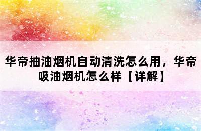 华帝抽油烟机自动清洗怎么用，华帝吸油烟机怎么样【详解】