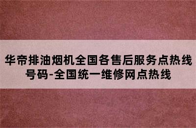 华帝排油烟机全国各售后服务点热线号码-全国统一维修网点热线