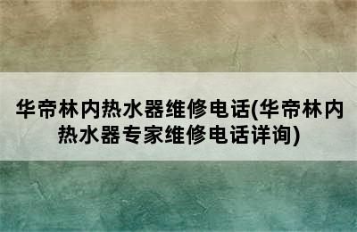 华帝林内热水器维修电话(华帝林内热水器专家维修电话详询)