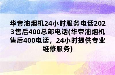 华帝油烟机24小时服务电话2023售后400总部电话(华帝油烟机售后400电话，24小时提供专业维修服务)