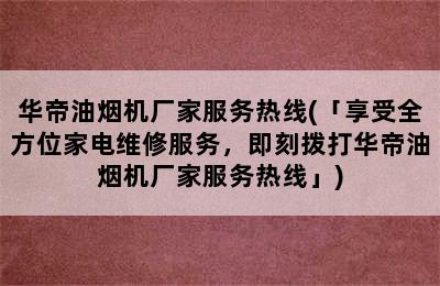 华帝油烟机厂家服务热线(「享受全方位家电维修服务，即刻拨打华帝油烟机厂家服务热线」)