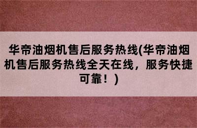 华帝油烟机售后服务热线(华帝油烟机售后服务热线全天在线，服务快捷可靠！)