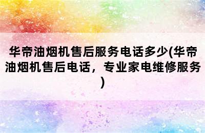 华帝油烟机售后服务电话多少(华帝油烟机售后电话，专业家电维修服务)