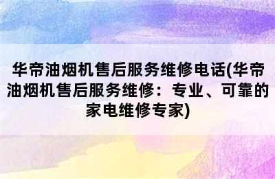 华帝油烟机售后服务维修电话(华帝油烟机售后服务维修：专业、可靠的家电维修专家)