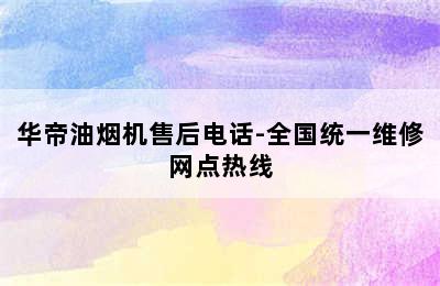 华帝油烟机售后电话-全国统一维修网点热线