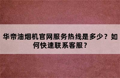 华帝油烟机官网服务热线是多少？如何快速联系客服？