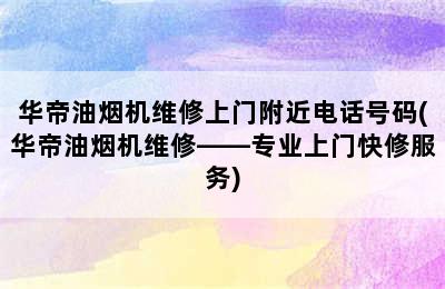 华帝油烟机维修上门附近电话号码(华帝油烟机维修——专业上门快修服务)