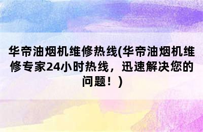 华帝油烟机维修热线(华帝油烟机维修专家24小时热线，迅速解决您的问题！)