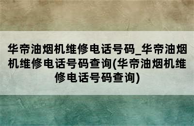 华帝油烟机维修电话号码_华帝油烟机维修电话号码查询(华帝油烟机维修电话号码查询)